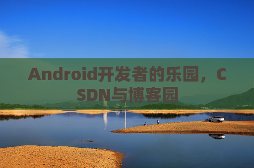 Android开发者的乐园，CSDN与博客园
