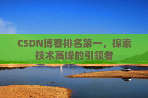 CSDN博客排名第一，探索技术高峰的引领者