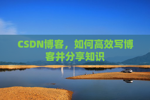 CSDN博客，如何高效写博客并分享知识