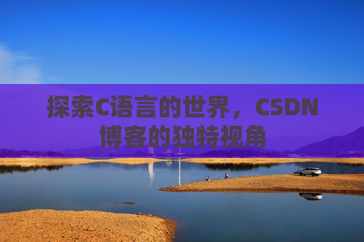 探索C语言的世界，CSDN博客的独特视角