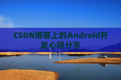 CSDN博客上的Android开发心得分享